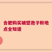 合肥购买破壁孢子粉地点全知道