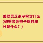 破壁灵芝孢子粉含什么(破壁灵芝孢子粉的成分是什么？)