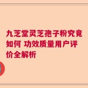 九芝堂灵芝孢子粉究竟如何 功效质量用户评价全解析