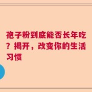 孢子粉到底能否长年吃？揭开，改变你的生活习惯