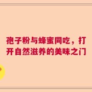 孢子粉与蜂蜜同吃，打开自然滋养的美味之门