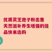 优质灵芝孢子粉出售 天然滋补养生增强的佳品快来选购