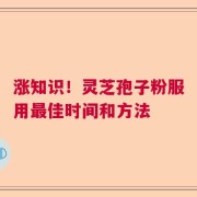 涨知识！灵芝孢子粉服用最佳时间和方法
