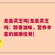 龙泉灵芝鸡(龙泉灵芝鸡：醇香滋味，营养丰富的健康佳肴)