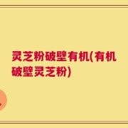 灵芝粉破壁有机(有机破壁灵芝粉)