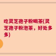 吃灵芝孢子粉喝茶(灵芝孢子粉泡茶，好处多多)