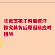 吃灵芝孢子粉后盗汗 探究其背后原因及应对措施
