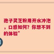 孢子灵芝粉用开水冲泡，口感如何？你想不到的体验”