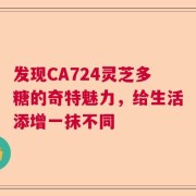 发现CA724灵芝多糖的奇特魅力，给生活添增一抹不同