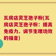 瓦房店灵芝孢子粉(瓦房店灵芝孢子粉：提高免疫力、调节生理功效的福音)