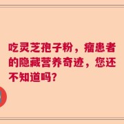 吃灵芝孢子粉，瘤患者的隐藏营养奇迹，您还不知道吗？