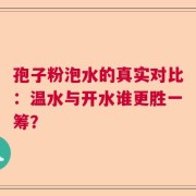 孢子粉泡水的真实对比：温水与开水谁更胜一筹？