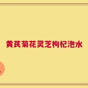 黄芪菊花灵芝枸杞泡水