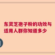 东灵芝孢子粉的功效与适用人群你知道多少