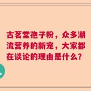 古茗堂孢子粉，众多潮流营养的新宠，大家都在谈论的理由是什么？