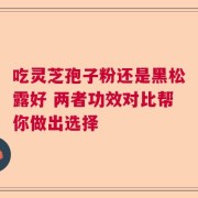 吃灵芝孢子粉还是黑松露好 两者功效对比帮你做出选择