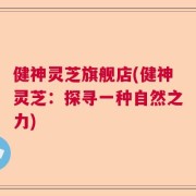 健神灵芝旗舰店(健神灵芝：探寻一种自然之力)