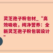 灵芝孢子粉包材_“高效吸收，纯净营养：全新灵芝孢子粉包装设计”