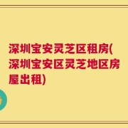 深圳宝安灵芝区租房(深圳宝安区灵芝地区房屋出租)