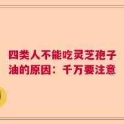 四类人不能吃灵芝孢子油的原因：千万要注意