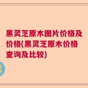 黑灵芝原木图片价格及价格(黑灵芝原木价格查询及比较)