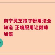南宁灵芝孢子粉用法全知道 正确服用让健康加倍