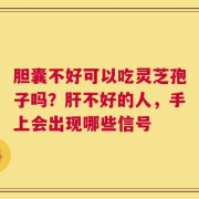 胆囊不好可以吃灵芝孢子吗？肝不好的人，手上会出现哪些信号