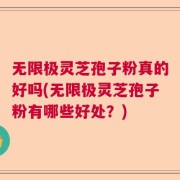 无限极灵芝孢子粉真的好吗(无限极灵芝孢子粉有哪些好处？)