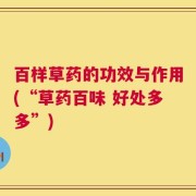 百样草药的功效与作用(“草药百味 好处多多”)