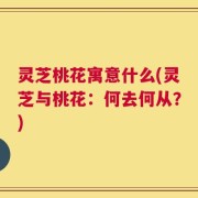 灵芝桃花寓意什么(灵芝与桃花：何去何从？)