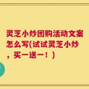 灵芝小炒团购活动文案怎么写(试试灵芝小炒，买一送一！)