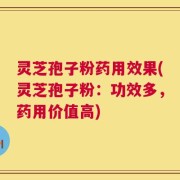 灵芝孢子粉药用效果(灵芝孢子粉：功效多，药用价值高)