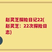 赵灵芝探险日记22(赵灵芝：22次探险日志)