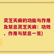 灵芝天麻的功能与作用及禁忌灵芝天麻：功效、作用与禁忌一览)