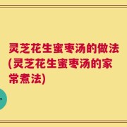 灵芝花生蜜枣汤的做法(灵芝花生蜜枣汤的家常煮法)