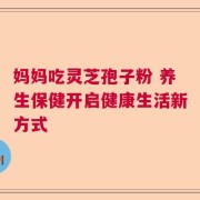 妈妈吃灵芝孢子粉 养生保健开启健康生活新方式