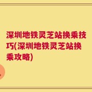 深圳地铁灵芝站换乘技巧(深圳地铁灵芝站换乘攻略)
