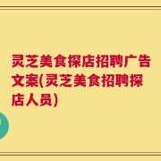 灵芝美食探店招聘广告文案(灵芝美食招聘探店人员)