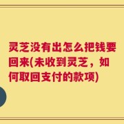 灵芝没有出怎么把钱要回来(未收到灵芝，如何取回支付的款项)