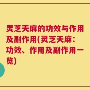 灵芝天麻的功效与作用及副作用(灵芝天麻：功效、作用及副作用一览)