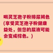 喝灵芝孢子粉排尿褐色(享受灵芝孢子粉健康益处，但您的尿液可能会变成棕色。)