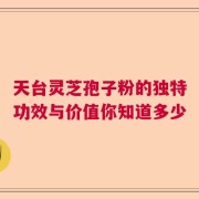 天台灵芝孢子粉的独特功效与价值你知道多少