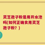 灵芝孢子粉是用开水泡吗(如何正确食用灵芝孢子粉？)
