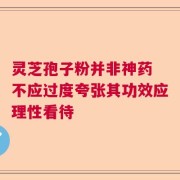 灵芝孢子粉并非神药 不应过度夸张其功效应理性看待