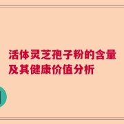 活体灵芝孢子粉的含量及其健康价值分析
