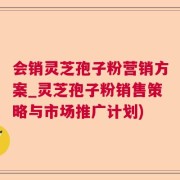 会销灵芝孢子粉营销方案_灵芝孢子粉销售策略与市场推广计划)