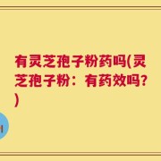 有灵芝孢子粉药吗(灵芝孢子粉：有药效吗？)