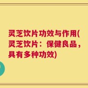 灵芝饮片功效与作用(灵芝饮片：保健良品，具有多种功效)