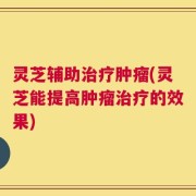 灵芝辅助治疗肿瘤(灵芝能提高肿瘤治疗的效果)