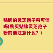 贴牌的灵芝孢子粉可信吗(购买贴牌灵芝孢子粉前要注意什么？)
